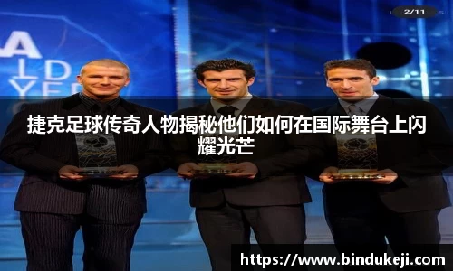 捷克足球传奇人物揭秘他们如何在国际舞台上闪耀光芒